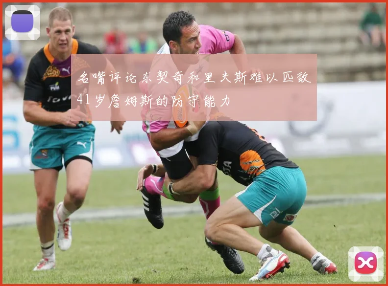 名嘴评论东契奇和里夫斯难以匹敌41岁詹姆斯的防守能力