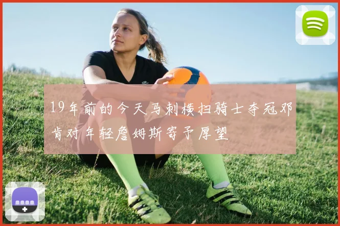 19年前的今天马刺横扫骑士夺冠邓肯对年轻詹姆斯寄予厚望
