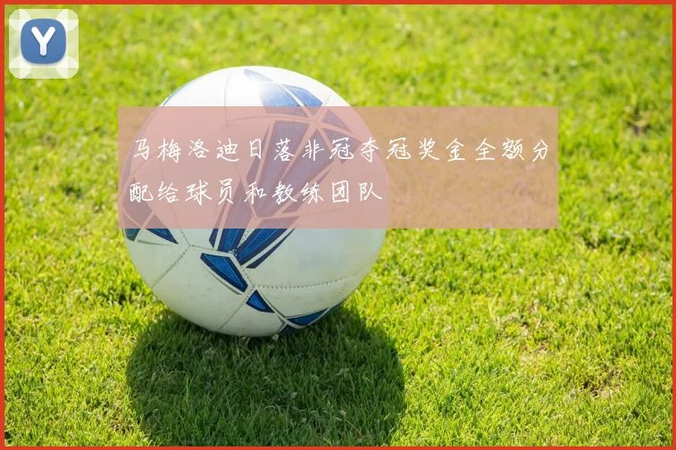 马梅洛迪日落非冠夺冠奖金全额分配给球员和教练团队