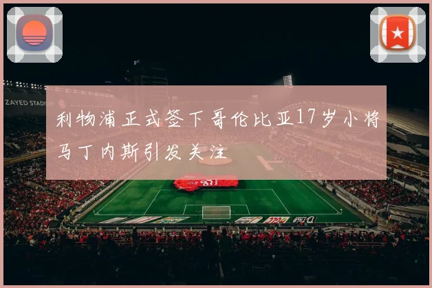 利物浦正式签下哥伦比亚17岁小将马丁内斯引发关注