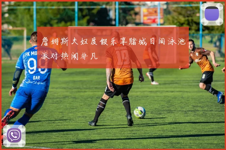 詹姆斯夫妇度假乐享赌城日间泳池派对热闹非凡