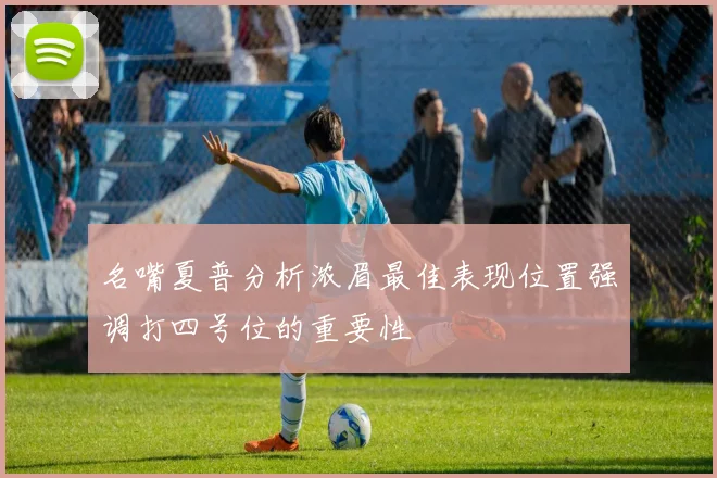 名嘴夏普分析浓眉最佳表现位置强调打四号位的重要性