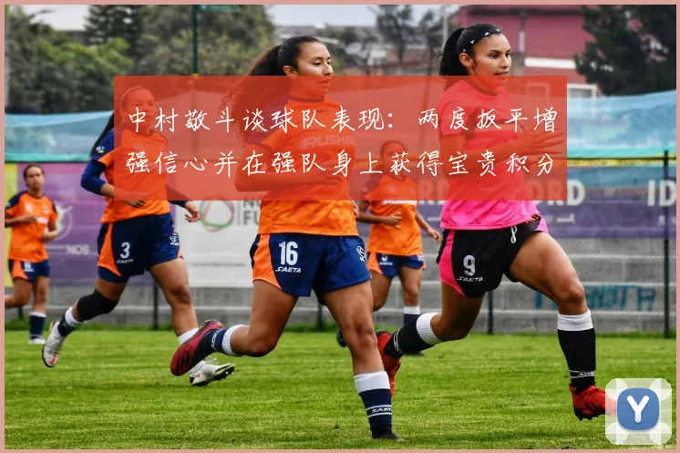 中村敬斗谈球队表现：两度扳平增强信心并在强队身上获得宝贵积分