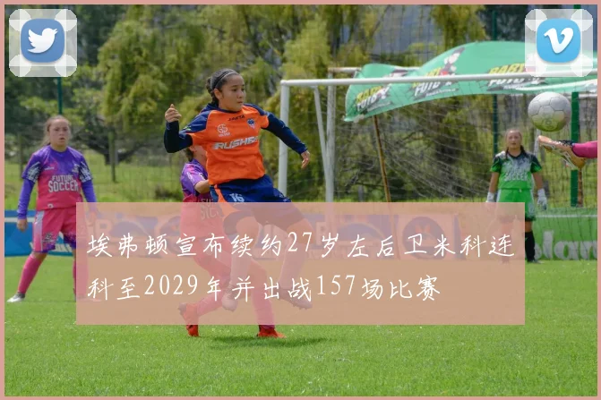 埃弗顿宣布续约27岁左后卫米科连科至2029年并出战157场比赛