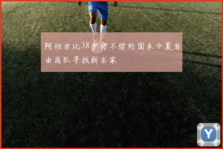 阿切尔比38岁将不续约国米今夏自由离队寻找新东家